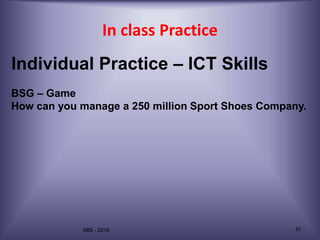 MIS - 2016 35
In class Practice
Individual Practice – ICT Skills
BSG – Game
How can you manage a 250 million Sport Shoes Company.
 