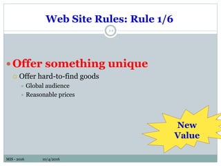 MIS - 2016 10/4/2016MIS - 2016 10/4/2016
Web Site Rules: Rule 1/6
5-4
Offer something unique
 Offer hard-to-find goods
 Global audience
 Reasonable prices
New
Value
 
