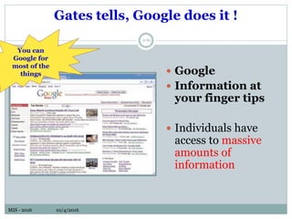 MIS - 2016 10/4/2016MIS - 2016 10/4/2016
Gates tells, Google does it !
2-61
 Google
 Information at
your finger tips
 Individuals have
access to massive
amounts of
information
You can
Google for
most of the
things
 