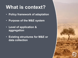 • Policy framework of adaptation
• Purpose of the M&E system
• Level of application &
aggregation
• Existing structures fo...