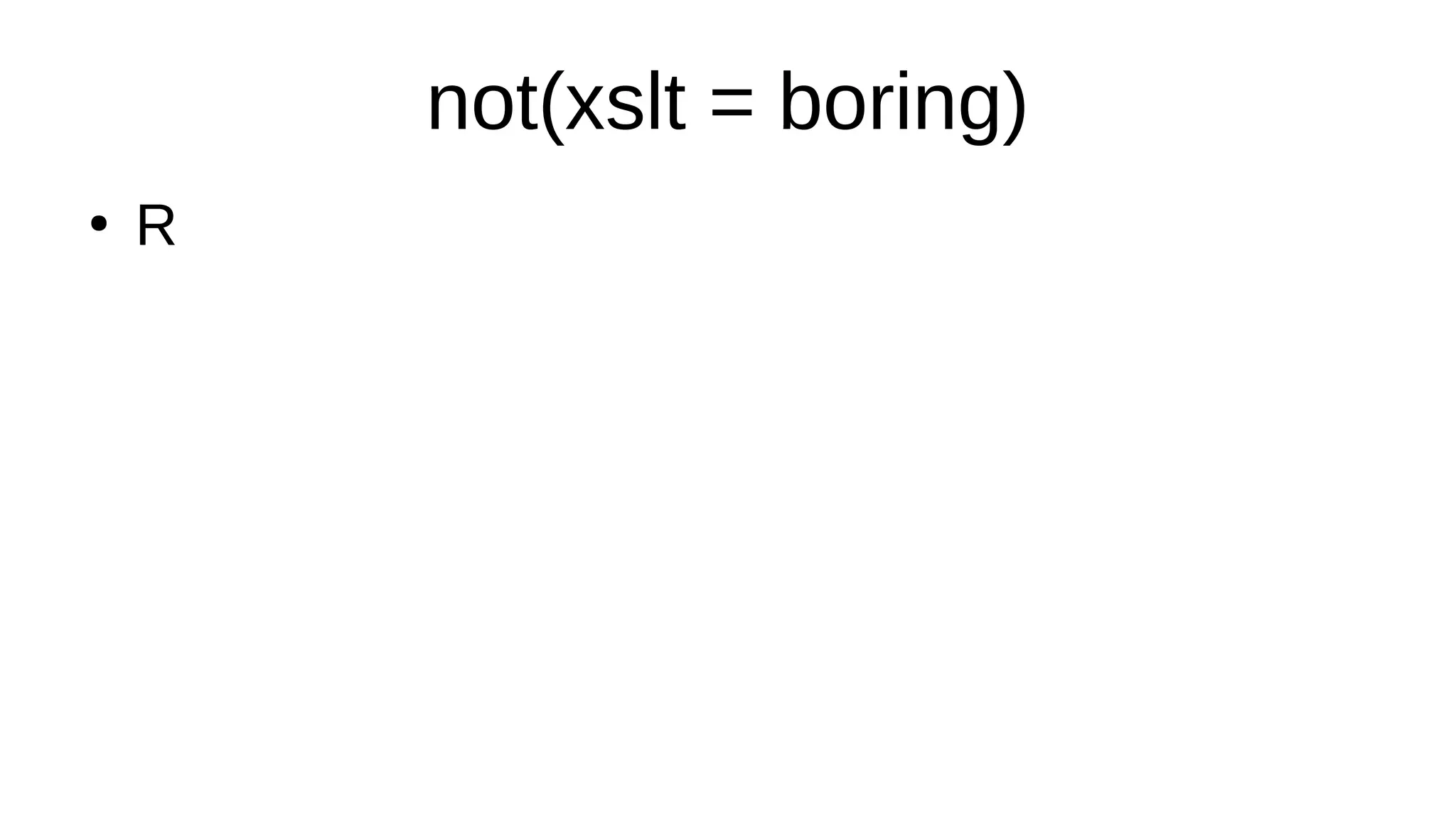 not(xslt = boring)
●
R
 