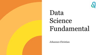 Data
Science
Fundamental
Johannes Christian
 