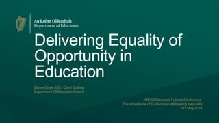 Delivering Equality of
Opportunity in
Education
Esther Doyle & Dr. Carol Guildea
Department Of Education Ireland
OECD Disrupted Futures Conference
The importance of Guidance in addressing inequality
31st May 2023
 