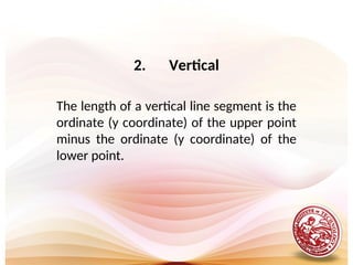 2. Vertical
The length of a vertical line segment is the
ordinate (y coordinate) of the upper point
minus the ordinate (y coordinate) of the
lower point.
 