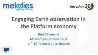 Engaging Earth observation in
the Platform economy
Hervé Caumont
Melodies project final event
11th
-13th
October 2016, Brussels
 