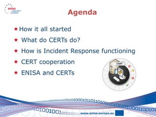 Agenda

How it all started
 What do CERTs do?
 How is Incident Response functioning
 CERT cooperation
 ENISA and CERTs




                                         2
 