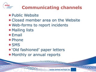 Communicating channels
Public Website
Closed member area on the Website
Web-forms to report incidents
Mailing lists
Email
Phone
SMS
‘Old fashioned’ paper letters
Monthly or annual reports


                                     21
 
