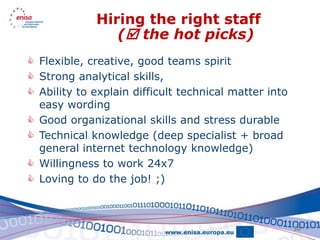 Hiring the right staff
                ( the hot picks)
 Flexible, creative, good teams spirit
 Strong analytical skills,
 Ability to explain difficult technical matter into
  easy wording
 Good organizational skills and stress durable
 Technical knowledge (deep specialist + broad
  general internet technology knowledge)
 Willingness to work 24x7
 Loving to do the job! ;)



                                                       30
 