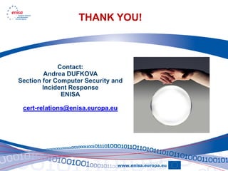 THANK YOU!



             Contact:
         Andrea DUFKOVA
Section for Computer Security and
        Incident Response
              ENISA

 cert-relations@enisa.europa.eu
 
