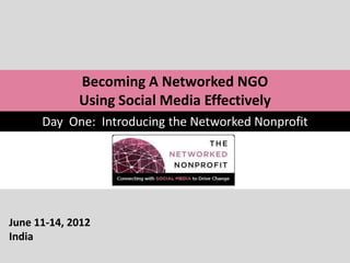 Becoming A Networked NGO
             Using Social Media Effectively
      Day One: Introducing the Networked Nonprofit




June 11-14, 2012
India
 