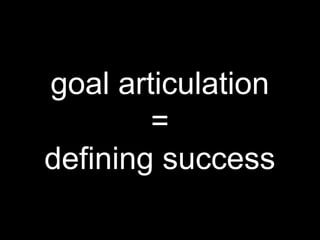 goal articulation
=
defining success
 