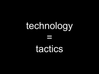 technology
=
tactics
 