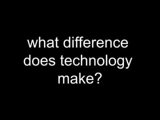 what difference
does technology
make?
 