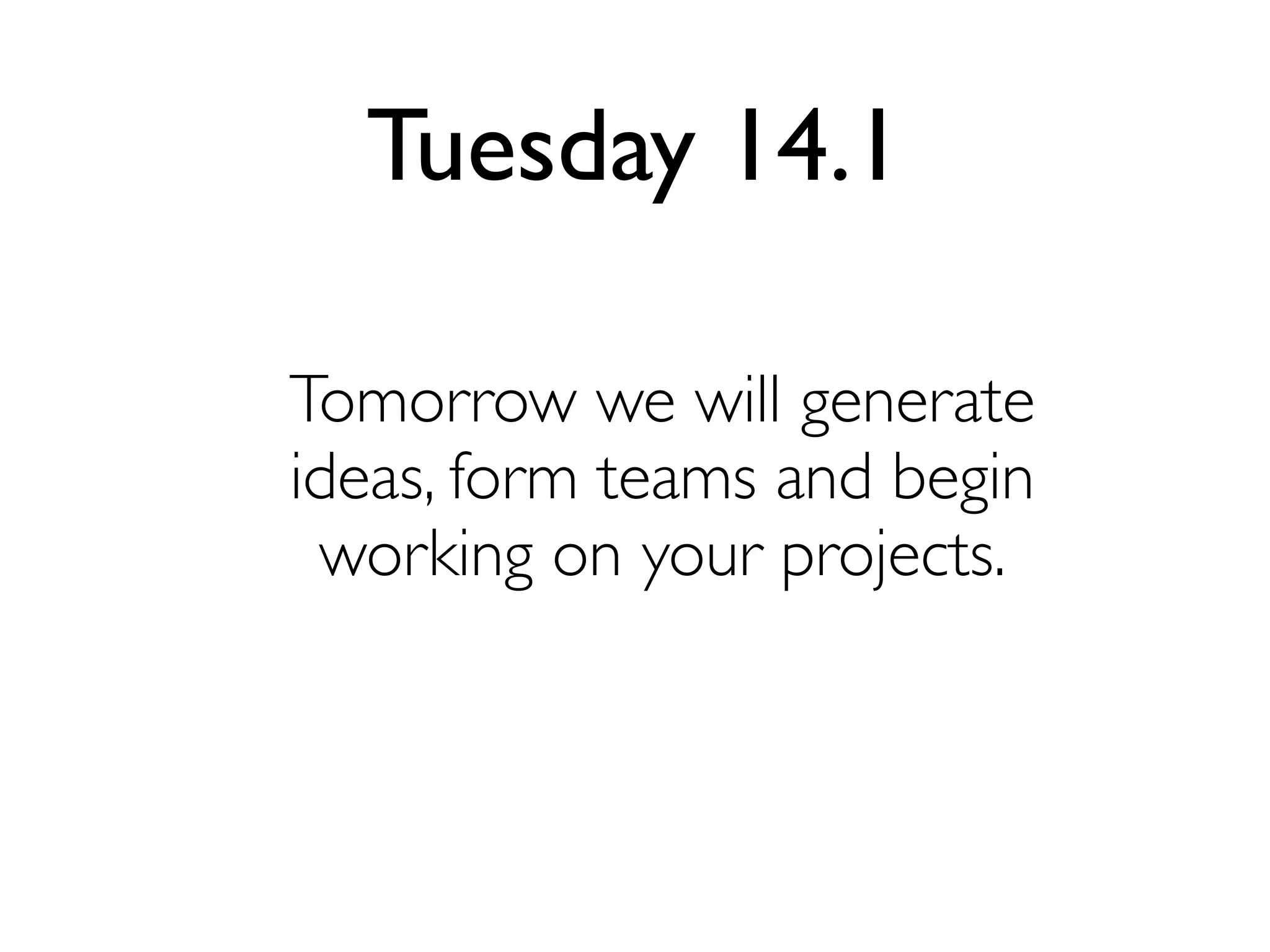 Tuesday 14.1
Tomorrow we will generate
ideas, form teams and begin
working on your projects.

 