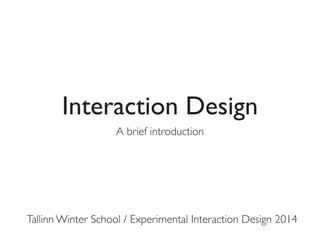 Interaction Design
A brief introduction

Tallinn Winter School / Experimental Interaction Design 2014

 