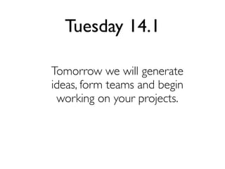 Tuesday 14.1
Tomorrow we will generate
ideas, form teams and begin
working on your projects.

 
