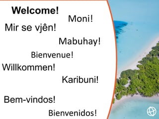 Welcome!
Mir se vjên!
Mabuhay!
Willkommen!
Bem-vindos!
Karibuni!
Moni!
Bienvenidos!
Bienvenue!
 