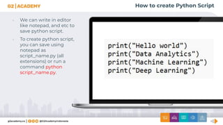 How to create Python Script
• We can write in editor
like notepad, and etc to
save python script.
• To create python script,
you can save using
notepad as
script_name.py (all
extensions) or run a
command python
script_name.py.
 