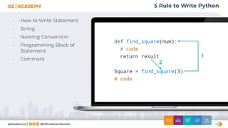 5 Rule to Write Python
• How to Write Statement
• String
• Naming Convention
• Programming Block of
Statement
• Comment
 