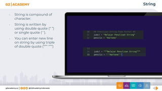 String
• String is compound of
character.
• String is written by
using double quote (“ ”)
or single quote (‘ ’).
• You can enter new line
on string by using triple
of double quote (“”” “””)
 