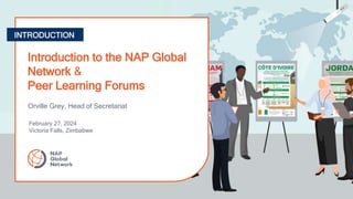 INTRODUCTION
Introduction to the NAP Global
Network &
Peer Learning Forums
Orville Grey, Head of Secretariat
February 27, 2024
Victoria Falls, Zimbabwe
 