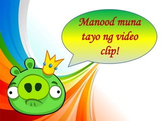 Manood muna
tayo ng video
clip!
 