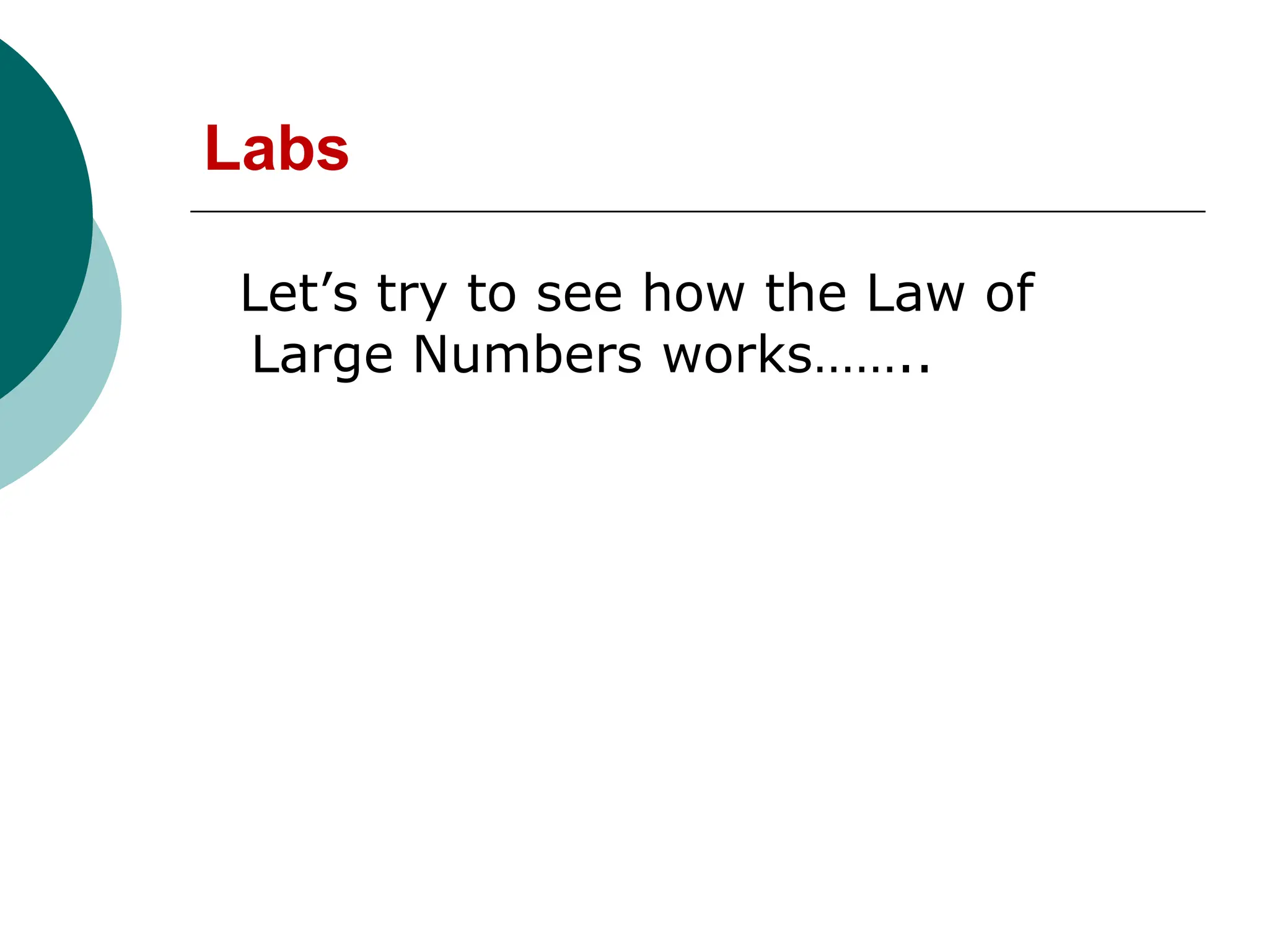 Labs
Let’s try to see how the Law of
Large Numbers works……..
 