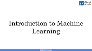 globalaihub.com
Introduction to Machine
Learning
 