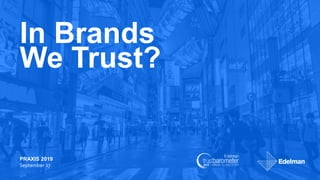 #TrustBarometer
In Brands
We Trust?
PRAXIS 2019
September 27
 