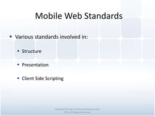 Mobile Web Standards
Copyright © Tawi Commercial Services Ltd.
2015. All Rights Reserved.
 Various standards involved in:
 Structure
 Presentation
 Client Side Scripting
 