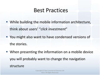 Best Practices
Copyright © Tawi Commercial Services Ltd.
2015. All Rights Reserved.
 While building the mobile information architecture,
think about users’ “click investment”
 You might also want to have condensed versions of
the stories.
 When presenting the information on a mobile device
you will probably want to change the navigation
structure
 