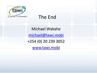 The End
Michael Wakahe
michael@tawi.mobi
+254 (0) 20 239 3052
www.tawi.mobi
 