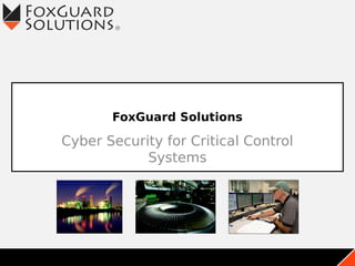 FoxGuard Solutions
Cyber Security for Critical Control
Systems
 