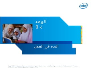 ‫الوحد‬
                                                                         1‫ة‬



                                                                      ‫البدء فى العمل‬




Copyright © 2011 Intel Corporation. All rights reserved. Intel, the Intel logo, Intel Education Initiative, and Intel Teach Program are trademarks of Intel Corporation in the U.S. and other
countries. *Other names and brands may be claimed as the property of others.
 
