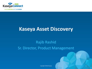 Kaseya Asset Discovery
Rajib Rashid
Sr. Director, Product Management
Copyright ©2014 Kaseya 1
 
