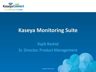 Kaseya Monitoring Suite
Rajib Rashid
Sr. Director, Product Management
Copyright ©2014 Kaseya 1
 