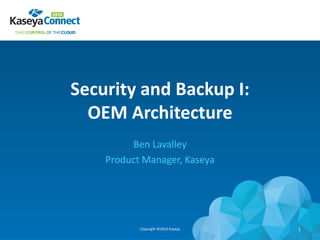 Security and Backup I:
OEM Architecture
Ben Lavalley
Product Manager, Kaseya
Copyright ©2014 Kaseya 1
 