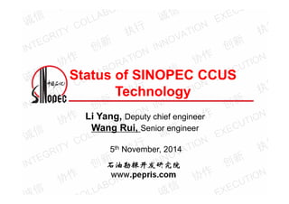 Status of SINOPEC CCUS 
Technology 
Li Yang, Deputy chief engineer 
Wang Rui, Senior engineer 
5th November, 2014 
 