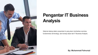 Pengantar IT Business
Analysis
Selamat datang dalam presentasi ini yang akan membahas overview,
fundamental, terminology, dan konsep dasar dari IT Business Analysis.
By: Muhammad Fahrurozi
 