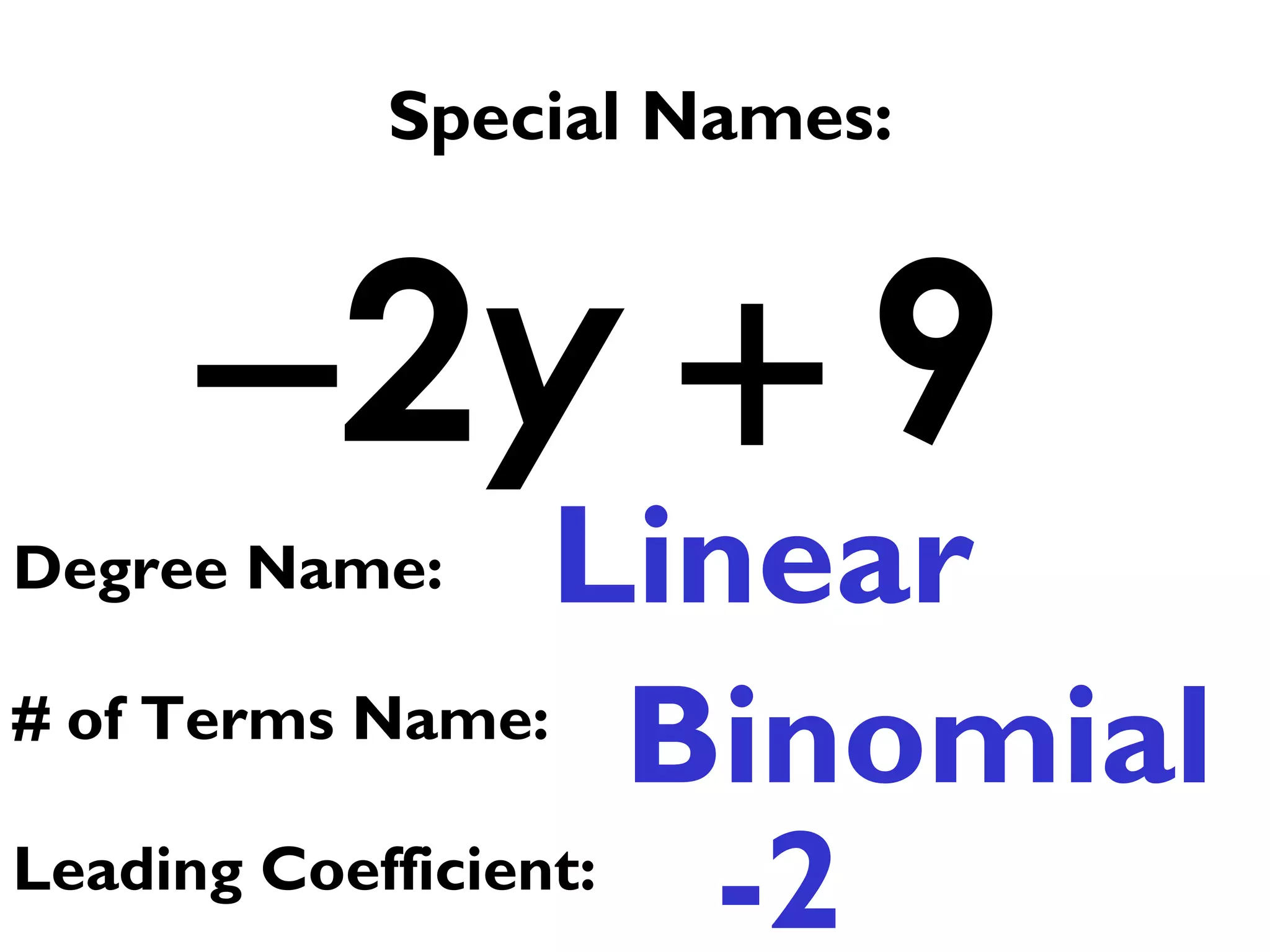 2 9y− +
Special Names:
Linear
Binomial
Degree Name:
# of Terms Name:
Leading Coefficient:
-2
 