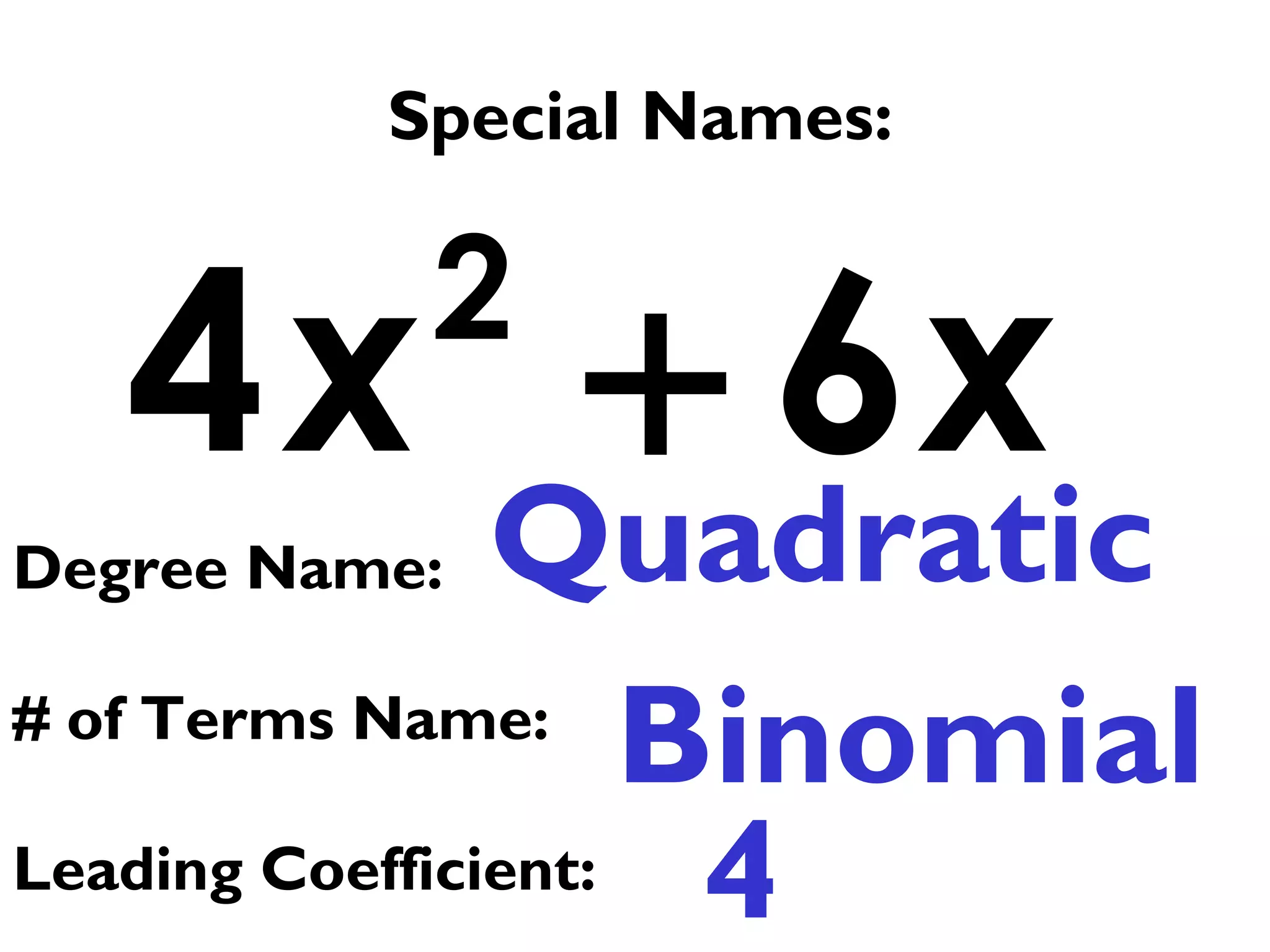 2
4 6x x+
Special Names:
Quadratic
Binomial
Degree Name:
# of Terms Name:
Leading Coefficient: 4
 