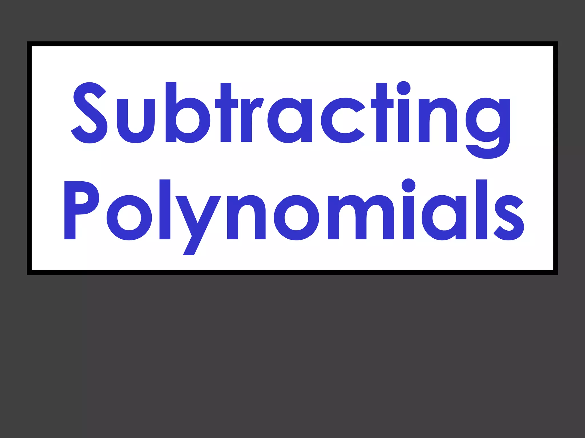 Subtracting
Polynomials
 