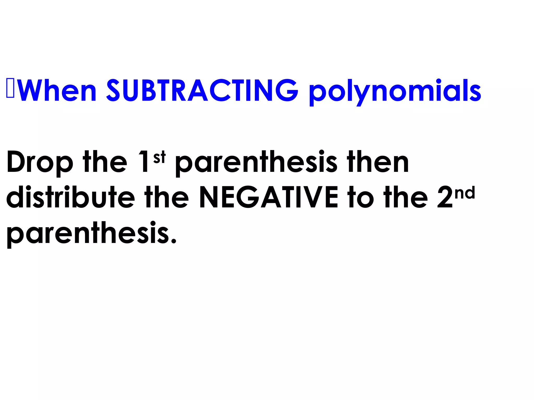 When SUBTRACTING polynomials
Drop the 1st
parenthesis then
distribute the NEGATIVE to the 2nd
parenthesis.
 