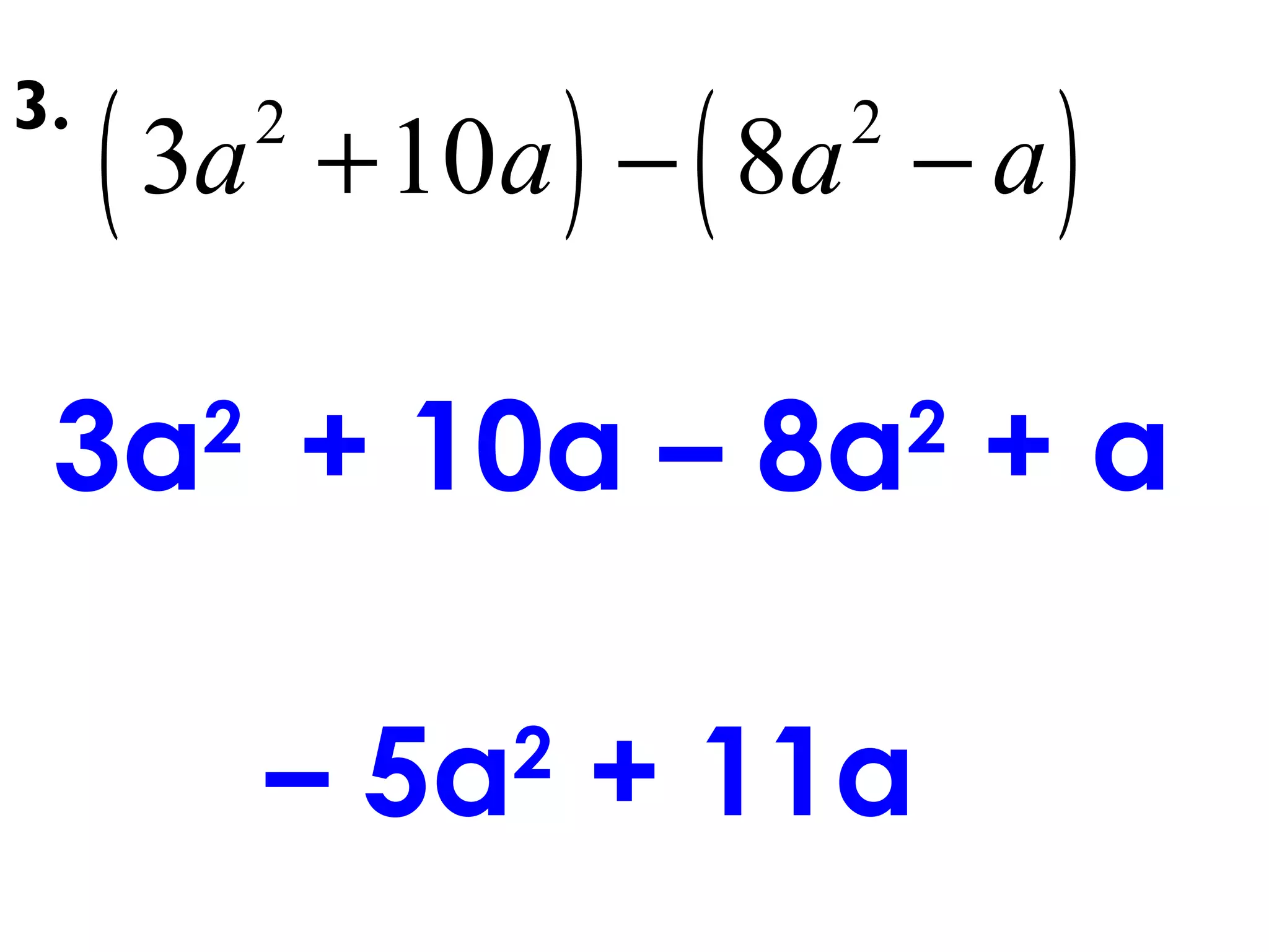 ( ) ( )2 2
3 10 8a a a a+ − −
3a2
+ 10a – 8a2
+ a
– 5a2
+ 11a
3.
 