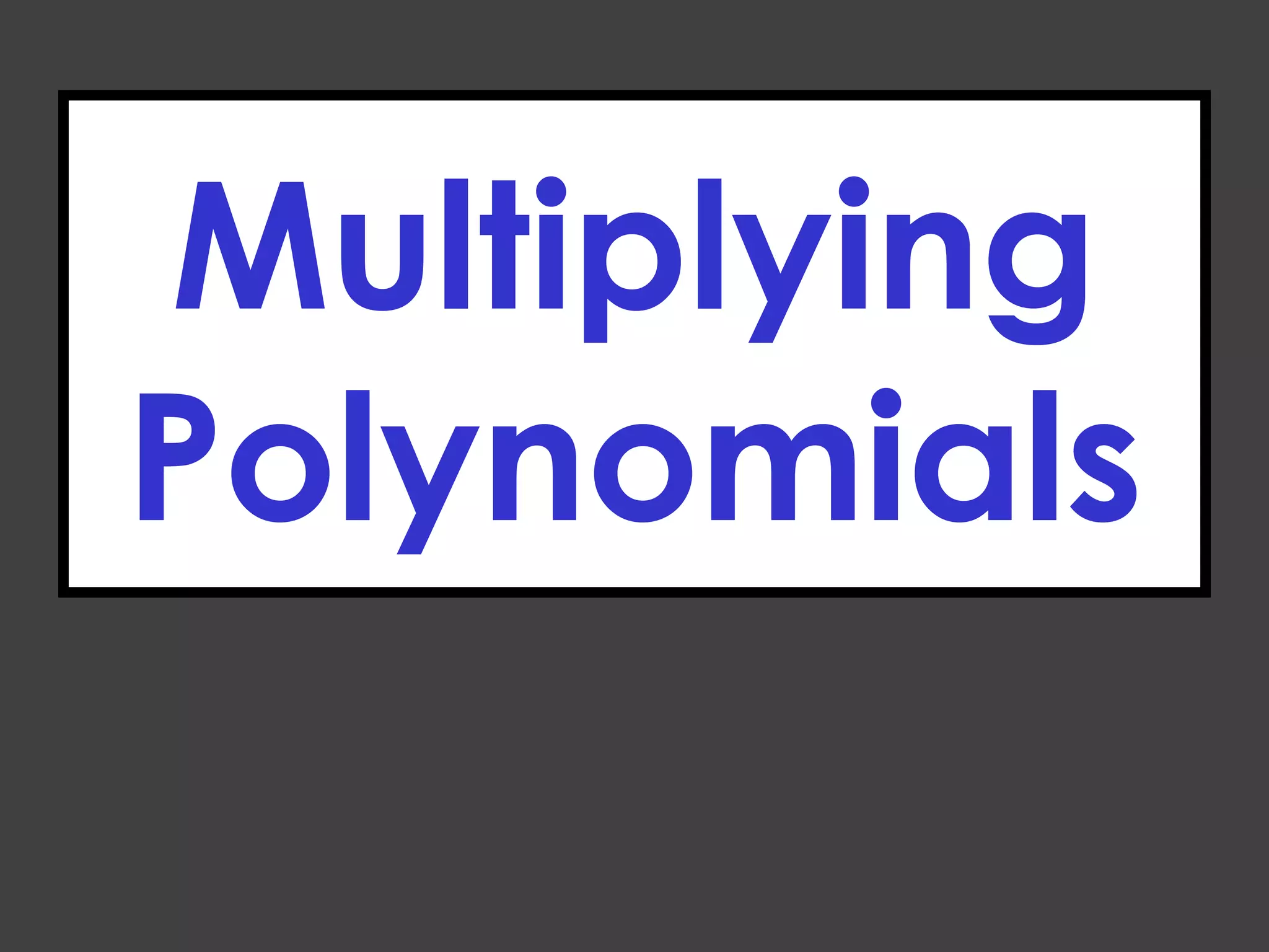 Multiplying
Polynomials
 