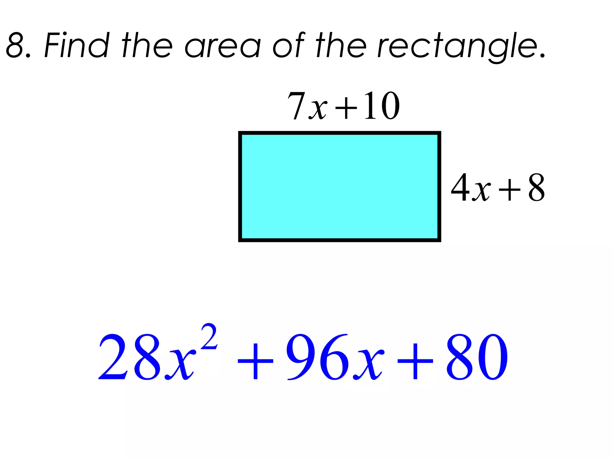 8. Find the area of the rectangle.
2
28 96 80+ +x x
7 10+x
4 8+x
 