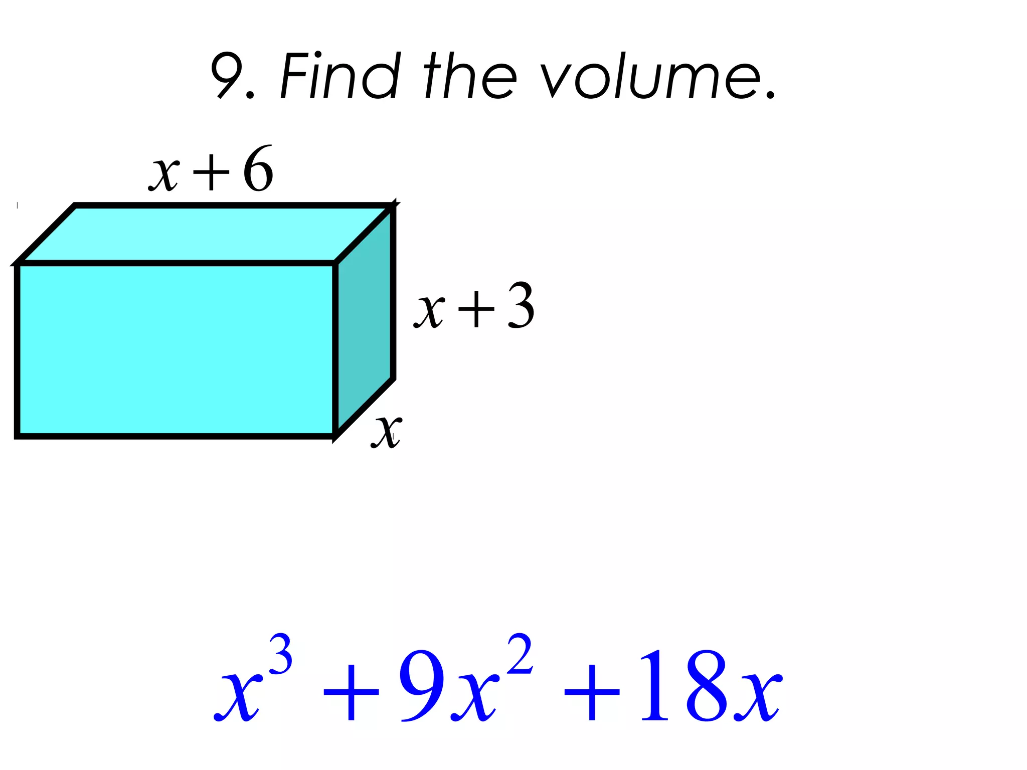 9. Find the volume.
3 2
9 18+ +x x x
3+x
6+x
x
 