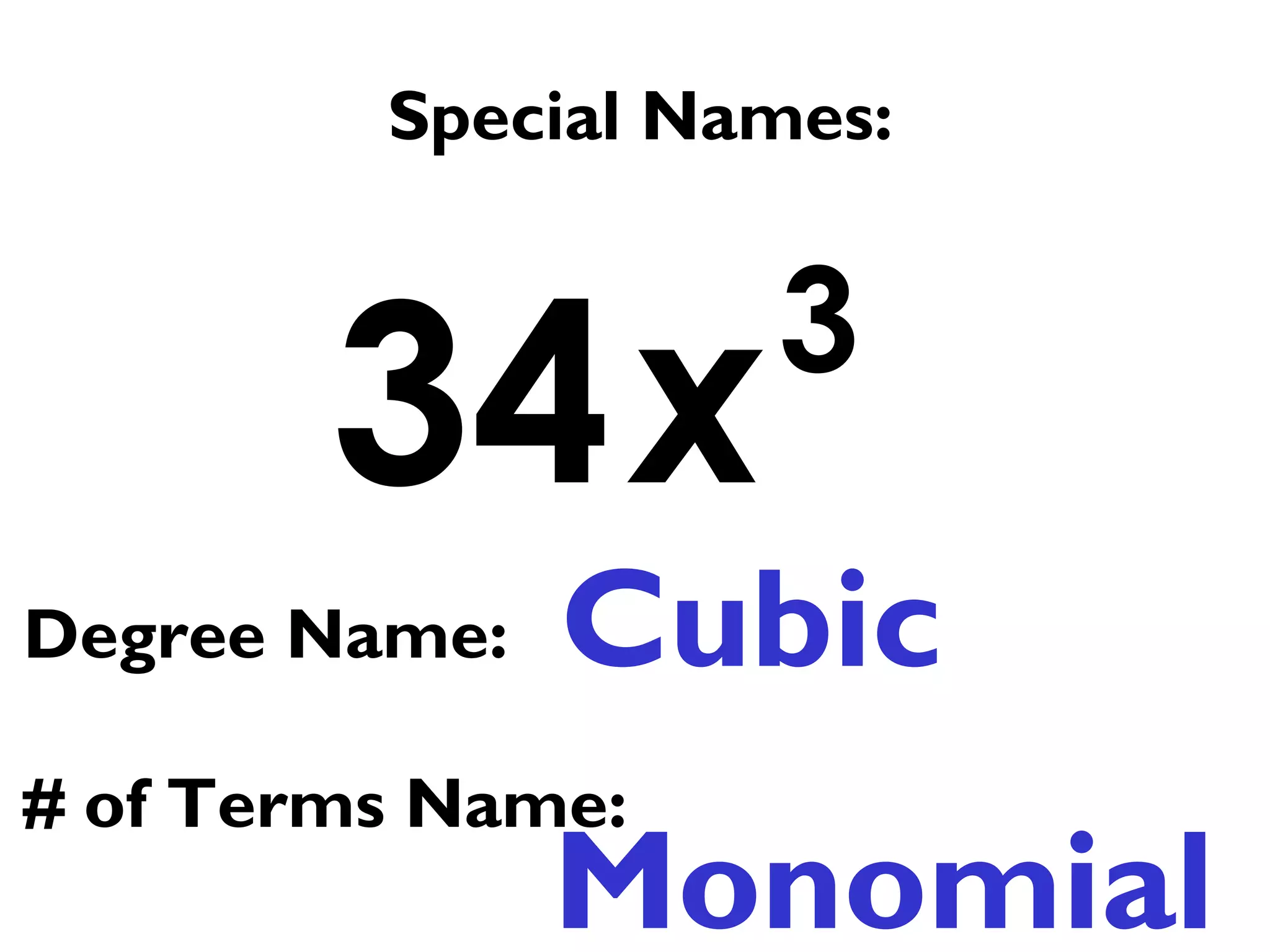 3
34x
Special Names:
Cubic
Monomial
Degree Name:
# of Terms Name:
 