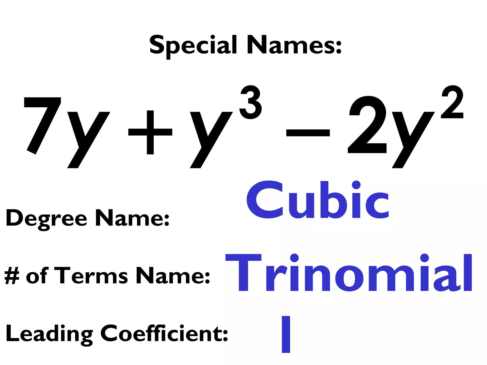 3 2
7 2y y y+ −
Special Names:
Cubic
Trinomial
Degree Name:
# of Terms Name:
Leading Coefficient: 1
 
