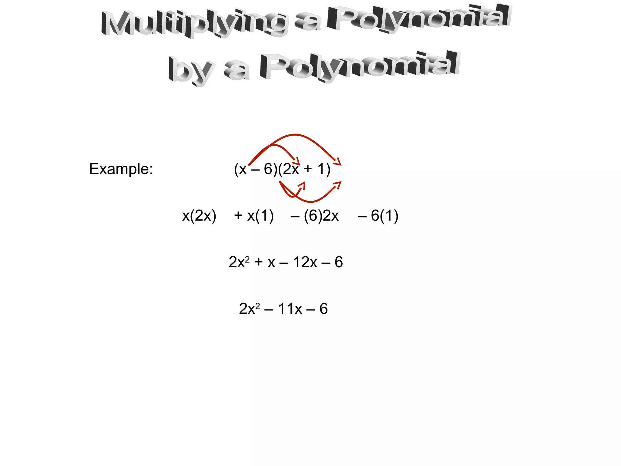 Example: (x – 6)(2x + 1)
x(2x) + x(1) – (6)2x – 6(1)
2x2
+ x – 12x – 6
2x2
– 11x – 6
 